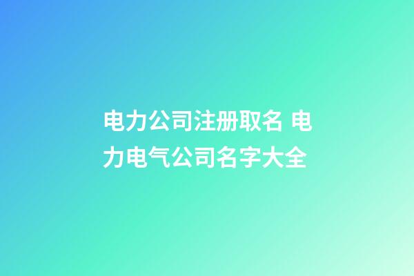 电力公司注册取名 电力电气公司名字大全-第1张-公司起名-玄机派